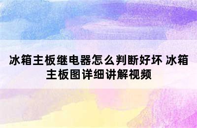 冰箱主板继电器怎么判断好坏 冰箱主板图详细讲解视频